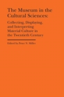 Image for The museum in the cultural sciences  : collecting, displaying, and interpreting material culture in the twentieth century
