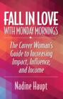 Image for Fall in Love With Monday Mornings: The Career Woman&#39;s Guide to Increasing Impact, Influence, And Income