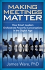 Image for Making Meetings Matter: How Smart Leaders Orchestrate Powerful Conversations in the Digital Age