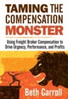 Image for Taming the Compensation Monster: Using Freight Broker Compensation to Drive Urgency, Performance, And Profits