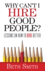 Image for Why Can&#39;t I Hire Good People?: Lessons On How to Hire Better