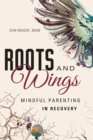 Image for Roots and wings: mindful parenting in recovery