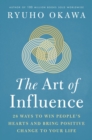 Image for The Art of Influence: 28 Ways to Win People&#39;s Hearts and Bring Positive Change to Your Life