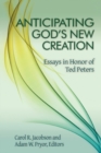 Image for Anticipating God&#39;s New Creation : Essays in Honor of Ted Peters