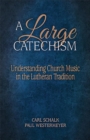 Image for A Large Catechism : Understanding Church Music in the Lutheran Tradition