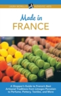 Image for Made in France : A Shopper&#39;s Guide to France&#39;s Best Artisanal Traditions from Limoges Porcelain to Perfume, Pottery, Textiles, and More