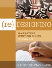 Image for (Re)designing Narrative Writing Units for Grades 5-12 : (Create a Plan for Teaching Narrative Writing Skills That Increases Student Learning and Literacy)