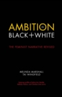 Image for Ambition in black + white: the feminist narrative revised