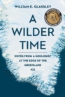 Image for A Wilder Time : Notes from a Geologist at the Edge of the Greenland Ice