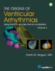 Image for The Origins of Ventricular Arrhythmias, Volume 2: Using the ECG as a Key Tool for Localization