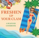 Image for Freshen Up Your Clam - A Seafood Cookbook : An Inappropriate Gag Goodie for Women on the Naughty List - Funny Christmas Cookbook with Delicious Seafood Recipes