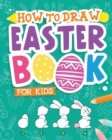 Image for How To Draw - Easter Book for Kids : A Creative Step-by-Step How to Draw Easter Activity for Boys and Girls Ages 5, 6, 7, 8, 9, 10, 11, and 12 Years Old - A Kids Arts and Crafts Book for Drawing, Colo