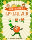 Image for How to Draw A Leprechaun - A St. Patrick&#39;s Day Charm for Kids : Creative Step-by-Step Drawing Book for Girls and Boys Ages 5, 6, 7, 8, 9, 10, 11, and 12 Years Old - Childrens Activity Books for St. Pa