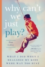 Image for Why can&#39;t we just play?  : what I did when I realized my kids were way too busy