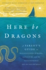 Image for Here be dragons  : a parent&#39;s guide to rediscovering purpose, adventure and the unfathomable joy of the journey
