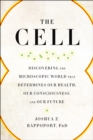 Image for The Cell : Discovering the Microscopic World that Determines Our Health, Our Consciousness, and Our Future