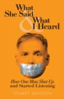 Image for What She Said &amp; What I Heard : How One Man Shut Up and Started Listening