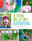 Image for Little Bit of Dirt: 55+ Science and Art Activities to Reconnect Children with Nature