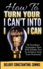 Image for How To Turn Your I Can&#39;t Into I Believe I Can : 30 Excellent Strategies That Will Enable You To Achieve Your True Potential