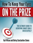 Image for How to Keep Your Eyes on the Prize : The Ultimate Guide To Achieving Smart Goals Successfully