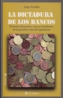 Image for La Dictadura De Los Bancos. El Sistema Financiero, Actor Y Beneficiario De Las Grandes Crisis Del Capitalismo