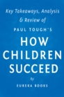 Image for How Children Succeed: by Paul Tough Key Takeaways, Analysis &amp; Review: Grit, Curiosity, and the Hidden Power of Character.