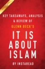 Image for It IS About Islam: by Glenn Beck Key Takeaways, Analysis &amp; Review: Exposing the Truth About ISIS, Al Qaeda, Iran, and the Caliphate.