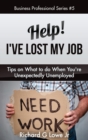 Image for Help! I&#39;ve Lost My Job : Tips on What to Do When You&#39;re Unexpectedly Unemployed