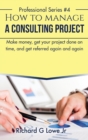 Image for How to Manage a Consulting Project : Make Money, Get Your Project Done on Time, and Get Referred Again and Again