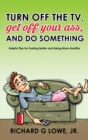 Image for Turn off Your Television, Get off Your Ass, and Do Something : Helpful Tips for Feeling Better and Being More Healthy