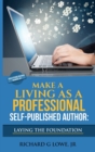 Image for Make a Living as a Professional Self-Published Author Laying the Foundation : The Steps You Must Take to Create a Six Figure Writing Career, Make Money, and Build your Readership