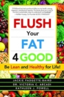 Image for Flush Your Fat 4Good : Be Lean and Healthy for Life!