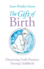 Image for The Gift of Birth : Discerning God&#39;s Presence During Childbirth
