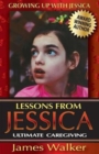 Image for Lessons from Jessica : Ultimate Caregiving: A Longtime Caregiver&#39;s Inspirational Guide to Understanding and Ultimately Succeeding at Caregiving