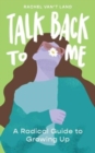 Image for Talk Back to Me : A Radical Guide to Growing Up