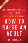 Image for How to Raise an Adult: Break Free of the Overparenting Trap and Prepare Your Kid for Success by Julie Lythcott-Haims Key Takeaways, Analysis &amp; Review.