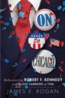 Image for On to Chicago: Rediscovering Robert F. Kennedy and the Lost Campaign of 1968