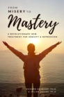 Image for From Misery to Mastery : A Revolutionary New Treatment for Anxiety and Depression
