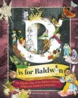 Image for B is for Baldwin  : an alphabet tour of the Baldwin Library of Historical Children&#39;s Literature