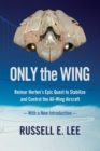 Image for Only the Wing : Reimar Horten&#39;s Epic Quest to Stabilize and Control the All-Wing Aircraft - with a New Introduction