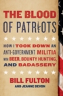 Image for The blood of patriots: how I took down an anti-government militia with beer, bounty hunting, and badassery