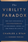 Image for The Virility Paradox : The Vast Influence of Testosterone on Our Bodies, Minds, and the World We Live In