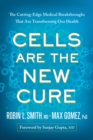 Image for Cells Are the New Cure : The Cutting-Edge Medical Breakthroughs That Are Transforming Our Health