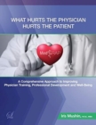 Image for What Hurts the Physician Hurts the Patient : MedRAP: A Comprehensive Approach to Improving Physician Training, Professional Development and Well-Being