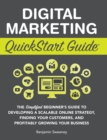 Image for Digital Marketing QuickStart Guide : The Simplified Beginner&#39;s Guide to Developing a Scalable Online Strategy, Finding Your Customers, and Profitably Growing Your Business
