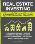 Image for Real Estate Investing QuickStart Guide : The Simplified Beginner&#39;s Guide to Successfully Securing Financing, Closing Your First Deal, and Building Wealth Through Real Estate