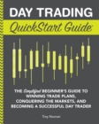 Image for Day Trading QuickStart Guide: The Simplified Beginner&#39;s Guide to Winning Trade Plans, Conquering the Markets, and Becoming a Successful Day Trader