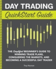 Image for Day Trading QuickStart Guide : The Simplified Beginner&#39;s Guide to Winning Trade Plans, Conquering the Markets, and Becoming a Successful Day Trader