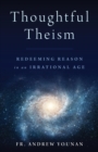 Image for Thoughtful Theism : Redeeming Reason in an Irrational Age
