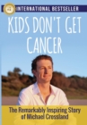 Image for Kids Don&#39;t Get Cancer : The Remarkably Inspiring Story of Michael Crossland